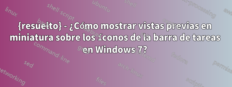 {resuelto} - ¿Cómo mostrar vistas previas en miniatura sobre los íconos de la barra de tareas en Windows 7?