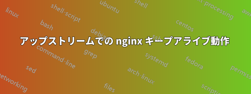 アップストリームでの nginx キープアライブ動作