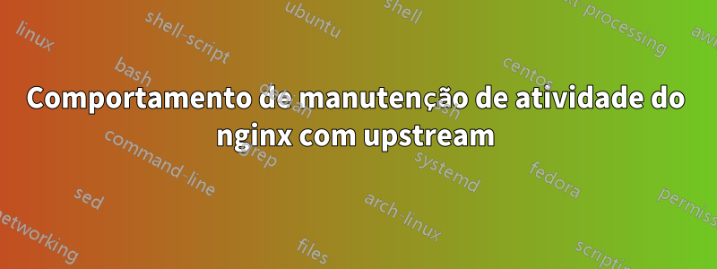 Comportamento de manutenção de atividade do nginx com upstream