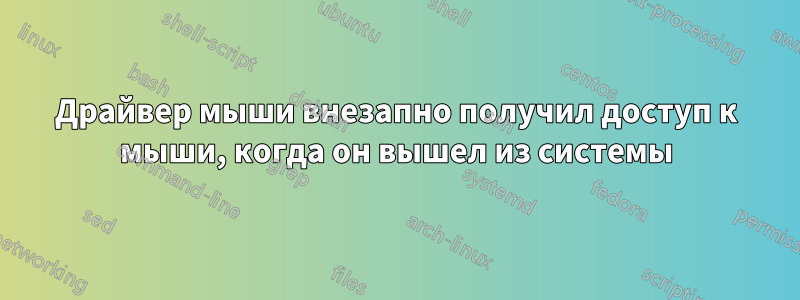 Драйвер мыши внезапно получил доступ к мыши, когда он вышел из системы