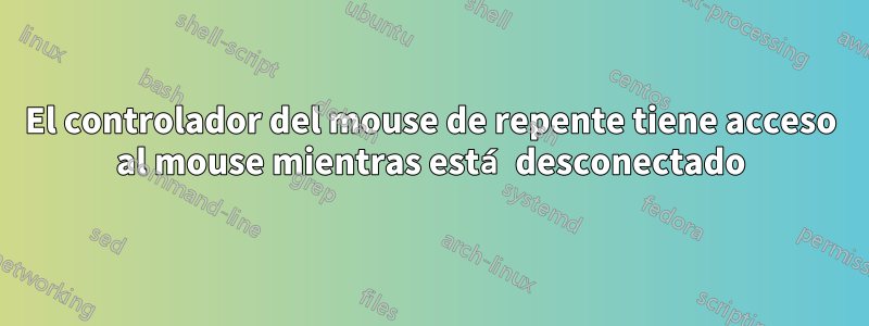 El controlador del mouse de repente tiene acceso al mouse mientras está desconectado