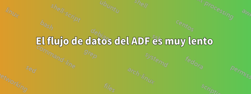 El flujo de datos del ADF es muy lento