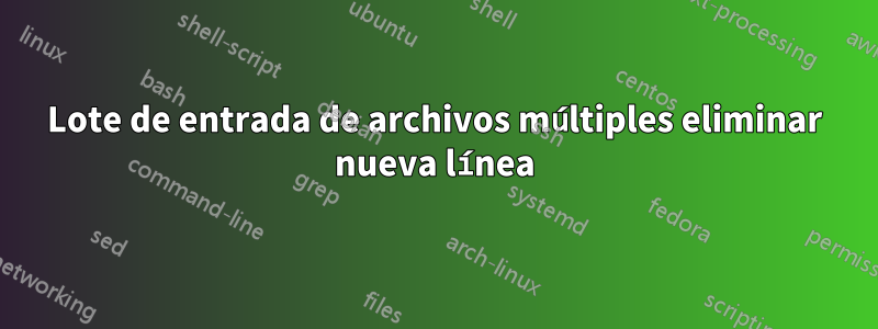 Lote de entrada de archivos múltiples eliminar nueva línea