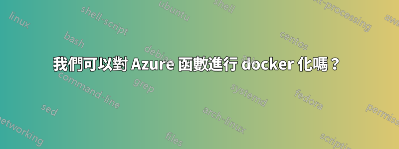 我們可以對 Azure 函數進行 docker 化嗎？