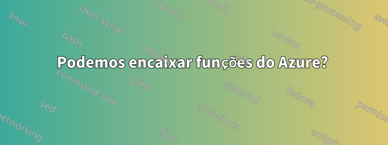 Podemos encaixar funções do Azure?