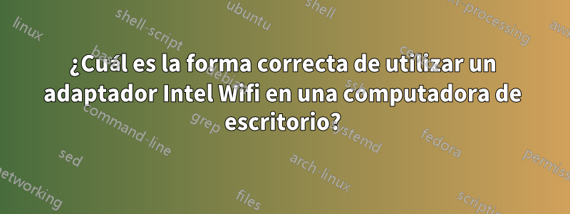 ¿Cuál es la forma correcta de utilizar un adaptador Intel Wifi en una computadora de escritorio?