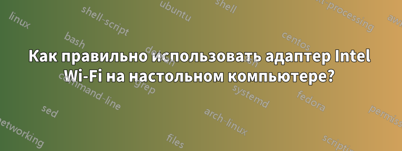Как правильно использовать адаптер Intel Wi-Fi на настольном компьютере?