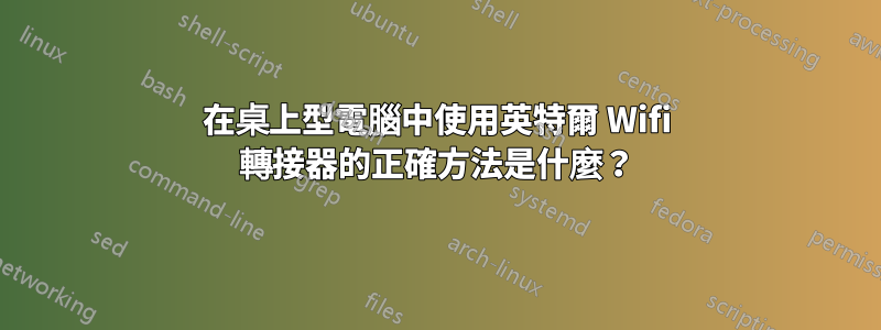 在桌上型電腦中使用英特爾 Wifi 轉接器的正確方法是什麼？