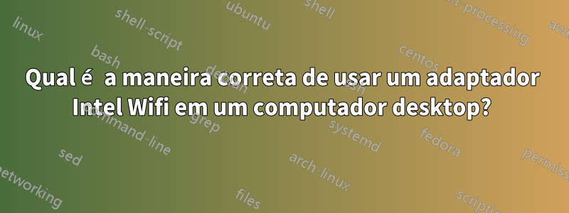 Qual é a maneira correta de usar um adaptador Intel Wifi em um computador desktop?