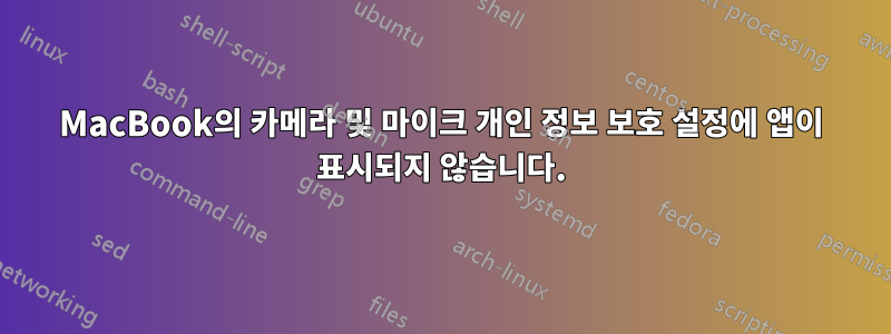 MacBook의 카메라 및 마이크 개인 정보 보호 설정에 앱이 표시되지 않습니다.