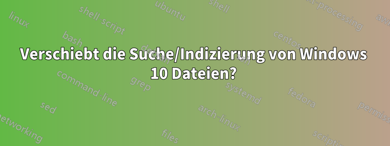 Verschiebt die Suche/Indizierung von Windows 10 Dateien?