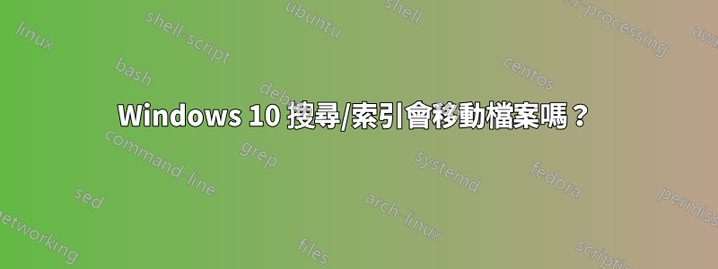 Windows 10 搜尋/索引會移動檔案嗎?