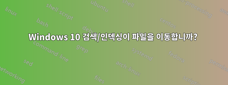 Windows 10 검색/인덱싱이 파일을 이동합니까?