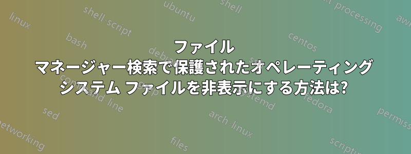 ファイル マネージャー検索で保護されたオペレーティング システム ファイルを非表示にする方法は?
