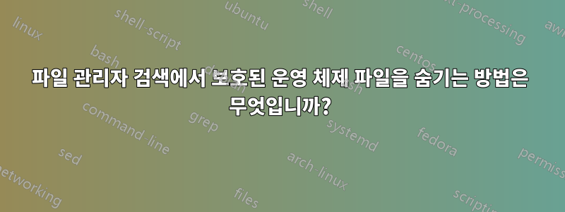 파일 관리자 검색에서 보호된 운영 체제 파일을 숨기는 방법은 무엇입니까?