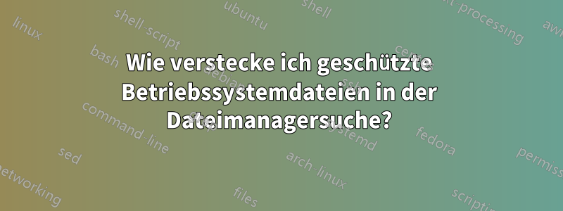 Wie verstecke ich geschützte Betriebssystemdateien in der Dateimanagersuche?