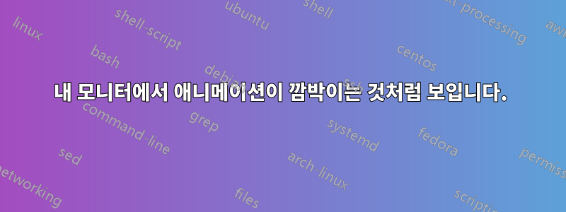 내 모니터에서 애니메이션이 깜박이는 것처럼 보입니다.