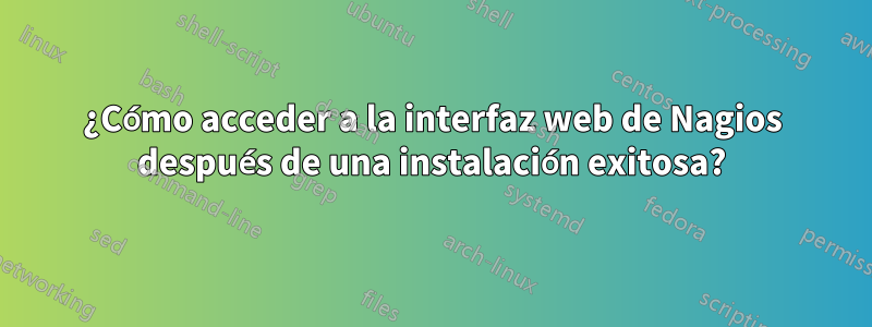 ¿Cómo acceder a la interfaz web de Nagios después de una instalación exitosa?