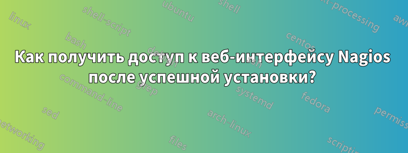 Как получить доступ к веб-интерфейсу Nagios после успешной установки?