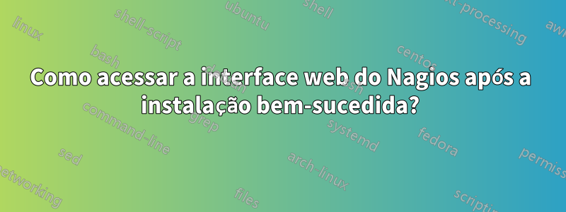 Como acessar a interface web do Nagios após a instalação bem-sucedida?