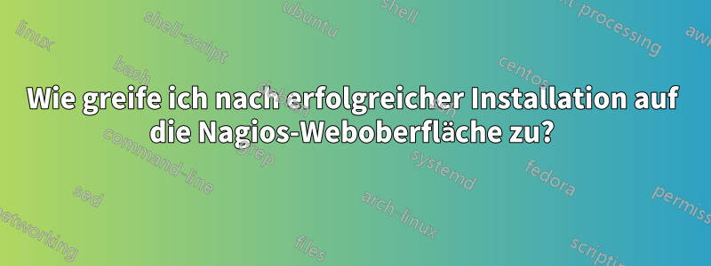 Wie greife ich nach erfolgreicher Installation auf die Nagios-Weboberfläche zu?