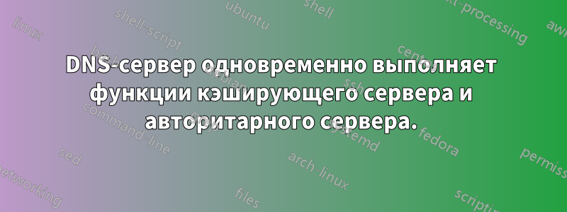 DNS-сервер одновременно выполняет функции кэширующего сервера и авторитарного сервера.