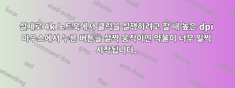 실제로 4k 노트북에서 클릭을 실행하려고 할 때 높은 dpi 마우스에서 누른 버튼을 살짝 움직이면 약물이 너무 일찍 시작됩니다.