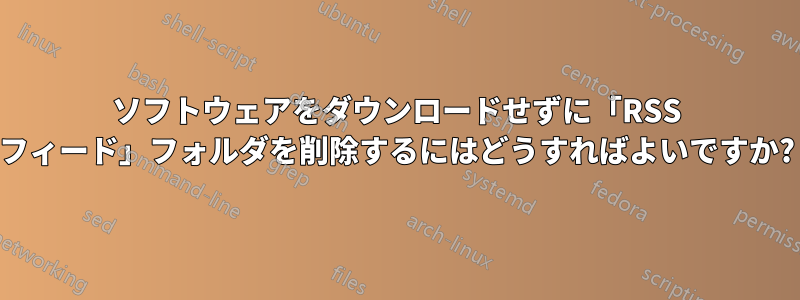 ソフトウェアをダウンロードせずに「RSS フィード」フォルダを削除するにはどうすればよいですか?