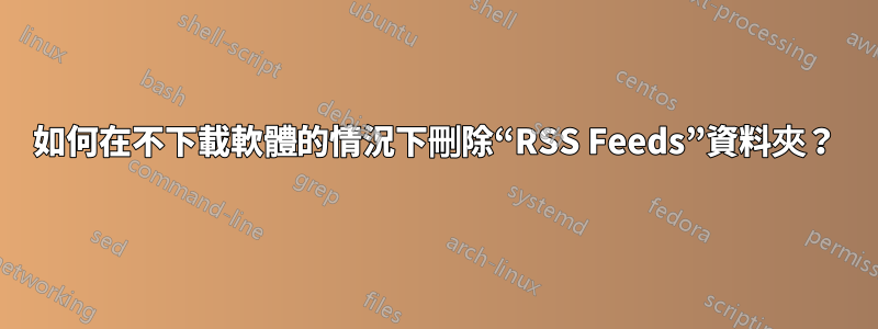 如何在不下載軟體的情況下刪除“RSS Feeds”資料夾？