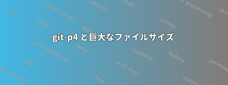 git-p4 と巨大なファイルサイズ