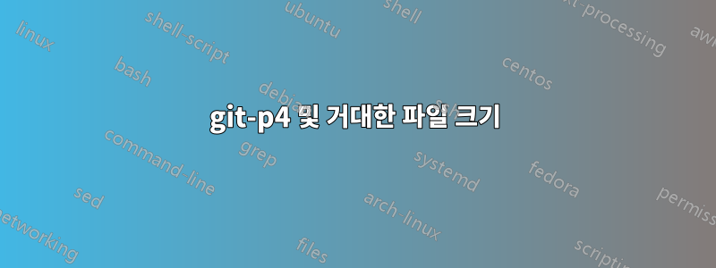 git-p4 및 거대한 파일 크기