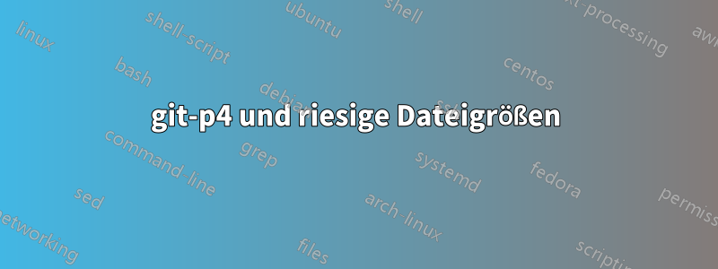 git-p4 und riesige Dateigrößen