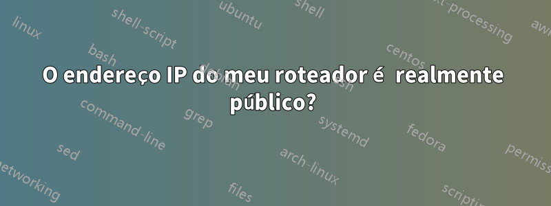 O endereço IP do meu roteador é realmente público?