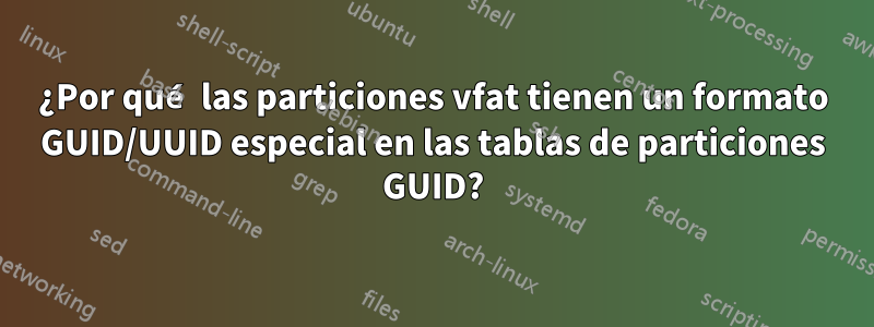 ¿Por qué las particiones vfat tienen un formato GUID/UUID especial en las tablas de particiones GUID?