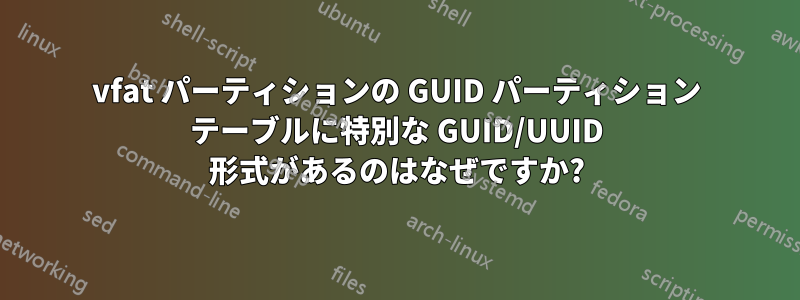 vfat パーティションの GUID パーティション テーブルに特別な GUID/UUID 形式があるのはなぜですか?