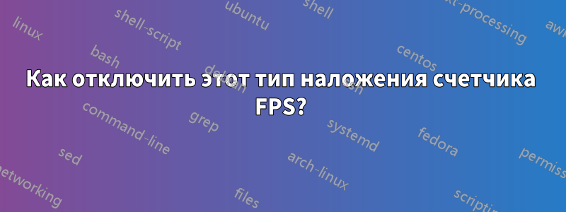 Как отключить этот тип наложения счетчика FPS?