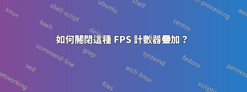 如何關閉這種 FPS 計數器疊加？