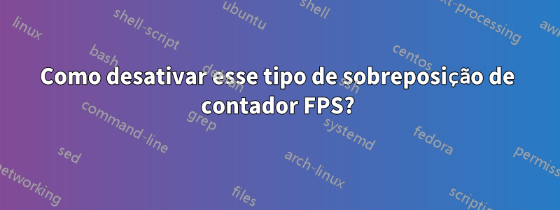 Como desativar esse tipo de sobreposição de contador FPS?