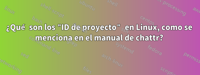 ¿Qué son los "ID de proyecto" en Linux, como se menciona en el manual de chattr?