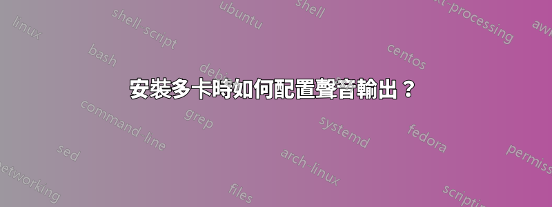 安裝多卡時如何配置聲音輸出？