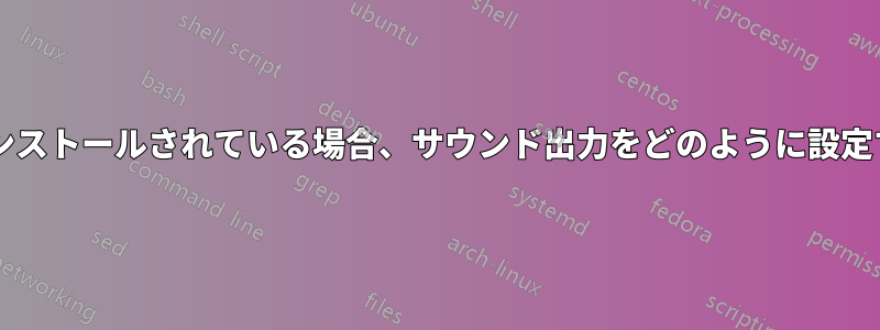 複数のカードがインストールされている場合、サウンド出力をどのように設定すればよいですか?