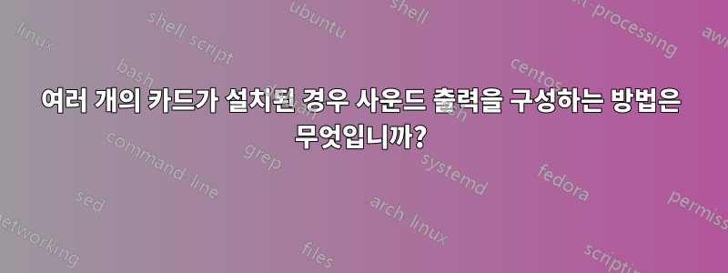 여러 개의 카드가 설치된 경우 사운드 출력을 구성하는 방법은 무엇입니까?