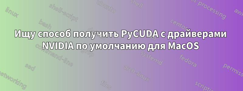 Ищу способ получить PyCUDA с драйверами NVIDIA по умолчанию для MacOS