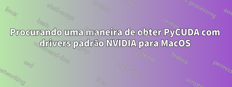 Procurando uma maneira de obter PyCUDA com drivers padrão NVIDIA para MacOS