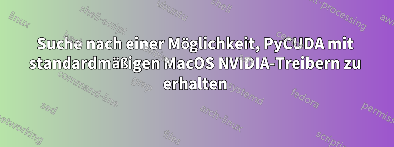 Suche nach einer Möglichkeit, PyCUDA mit standardmäßigen MacOS NVIDIA-Treibern zu erhalten