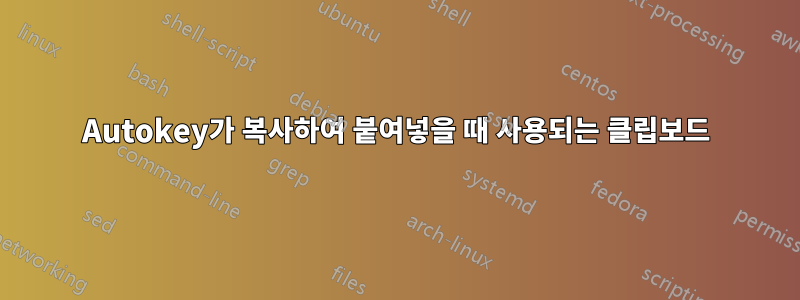 Autokey가 복사하여 붙여넣을 때 사용되는 클립보드