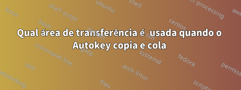 Qual área de transferência é usada quando o Autokey copia e cola