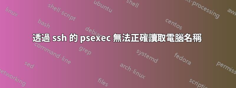 透過 ssh 的 psexec 無法正確讀取電腦名稱