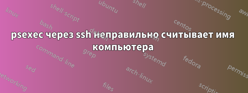 psexec через ssh неправильно считывает имя компьютера