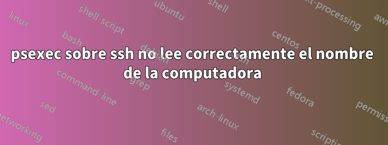 psexec sobre ssh no lee correctamente el nombre de la computadora